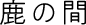 鹿の間